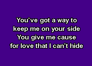 You've got a way to
keep me on your side

You give me cause
for love that I can,t hide