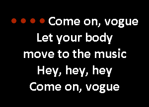 0 0 0 0 Come on, vogue
Let your body

move to the music
Hey, hey, hey
Come on, vogue