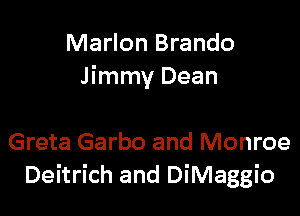 Marlon Brando
Jimmy Dean

Greta Garbo and Monroe
Deitrich and DiMaggio