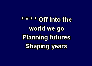 1 i' 1 Off into the
world we go

Planning futures
Shaping years