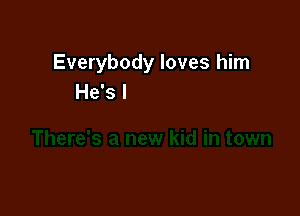 Everybody loves him

There's a new kid in town