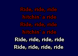 Ride, ride, ride, ride
Ride, ride, ride, ride