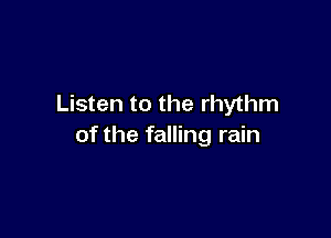 Listen to the rhythm

of the falling rain