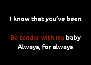 I know that you've been

Be tender with me baby
Always, For always