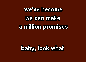 we've become
we can make
a million promises

baby, look what