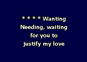 )k 3k 3 3k Wanting

Needing, waiting

for you to
justify my love