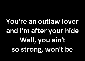 You're an outlaw lover

and I'm after your hide
Well, you ain't
so strong, won't be