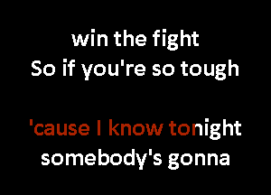 win the fight
50 if you're so tough

'cause I know tonight
somebody's gonna