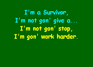 I'm 0 Survivor,
I'm not gon' give a...
I'm not gon' stop,

I'm gon' work harder.