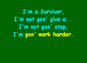 I'm 0 Survivor,
I'm not gon' give a...
I'm not gon' stop,

I'm gon' work harder.