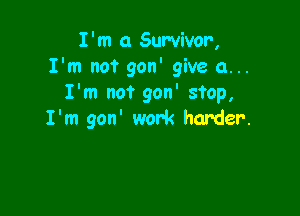 I'm 0 Survivor,
I'm not gon' give a...
I'm not gon' stop,

I'm gon' work harder.