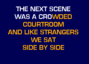 THE NEXT SCENE
WAS A CROWDED
COURTROOM
AND LIKE STRANGERS
WE SAT
SIDE BY SIDE
