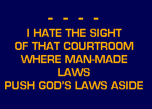 I HATE THE SIGHT
OF THAT COURTROOM
WHERE MAN-MADE
LAWS
PUSH GOD'S LAWS ASIDE