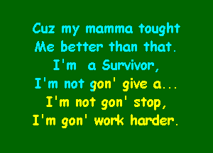 Cuz my mamma taught
Me better than that.
I'm (1 Survivor,

I'm not 9011' give a...
I'm not 9011' stop,
I'm 9011' work harder.