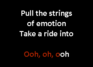 Pull the strings
of emotion
Take a ride into

Ooh, oh, ooh