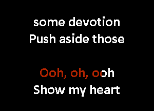 some devotion
Push aside those

Ooh, oh, ooh
Show my heart