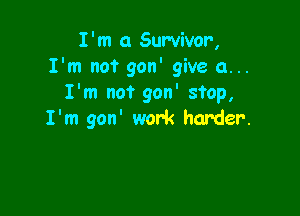 I'm 0 Survivor,
I'm not gon' give a...
I'm not gon' stop,

I'm gon' work harder.