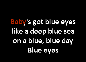 Baby's got blue eyes

like a deep blue sea
on a blue, blue day
Blue eyes