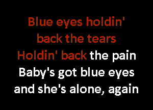 Blue eyes holdin'
back the tears
Holdin' back the pain
Baby's got blue eyes
and she's alone, again