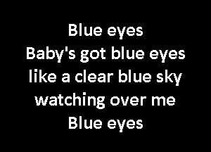 Blue eyes
Baby's got blue eyes

like a clear blue sky
watching over me
Blue eyes