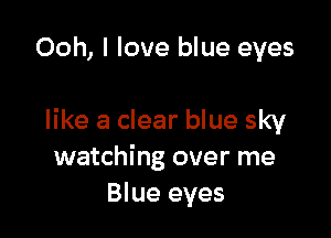 Ooh, I love blue eyes

like a clear blue sky
watching over me
Blue eyes