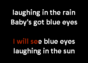 laughing in the rain
Baby's got blue eyes

I will see blue eyes
laughing in the sun