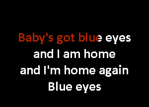 Baby's got blue eyes

and I am home
and I'm home again
Blue eyes