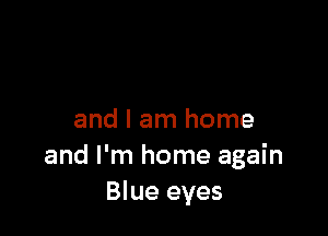 and I am home
and I'm home again
Blue eyes