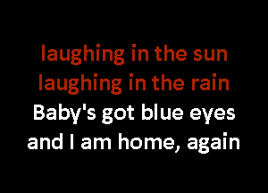 laughing in the sun

laughing in the rain
Baby's got blue eyes
and I am home, again