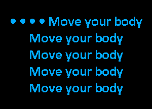 0 0 0 0 Move your body
Move your body

Move your body
Move your body
Move your body