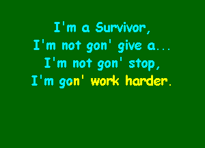 I'm 0 Survivor,
I'm not gon' give a...
I'm not gon' stop,

I'm gon' work harder.