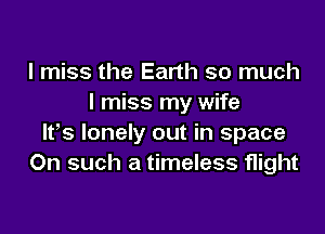I miss the Earth so much
I miss my wife

lfs lonely out in space
On such a timeless flight
