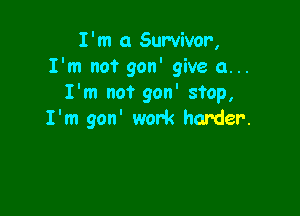 I'm 0 Survivor,
I'm not gon' give a...
I'm not gon' stop,

I'm gon' work harder.