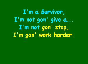 I'm 0 Survivor,
I'm not gon' give a...
I'm not gon' stop,

I'm gon' work harder.