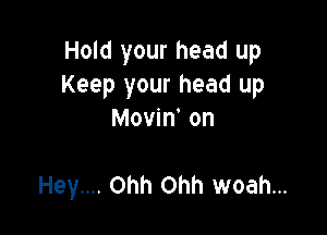 Hold your head up
Keep your head up
Movin' on

Hey.... Ohh Ohh woah...