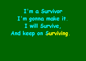 I'm 0 Survivor
I'm gonna make if.
I will Survive,

And keep on Surviving.