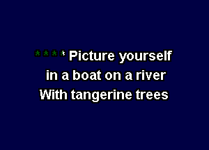 Picture yourself

in a boat on a river
With tangerine trees