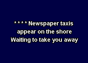 Newspaper taxis

appear on the shore
Waiting to take you away