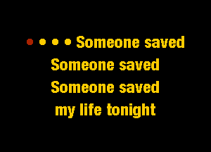 o o o 0 Someone saved
Someone saved

Someone saved
my life tonight