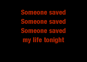Someone saved
Someone saved

Someone saved
my life tonight