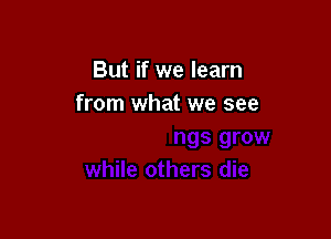 s grow
while others die