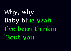 Why, why
Baby blue yeah

I've been thinkin'
'Bout you