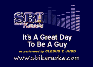 H
-.
-g
a
H
H
a
R

It's A Great Day
To Be A Guy

in amorous! oy CLEDUS 1'. Jun!)

www.sbikaraokecom