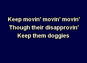 Keep movin' movin' movin'
Though their disapprovin'

Keep them doggies
