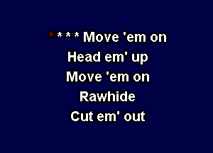 a Move 'em on
Head em' up

Move 'em on
Rawhide
Cut em' out
