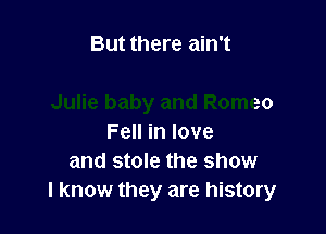 mnoo
Julie baby and Romeo

Fell in love
and stole the show
I know they are history
