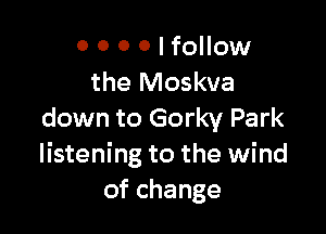 0 0 0 0 I follow
the Moskva

down to Gorky Park
listening to the wind
ofchange