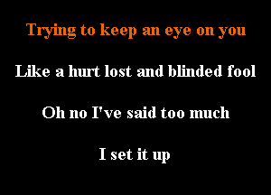 Trying to keep an eye on you
Like a hurt lost and blinded fool
Oh no I've said too much

I set it up