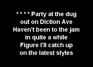 Party at the dug
out on Diction Ave
HavenT been to the jam

in quite a while
Figure PII catch up
on the latest styles