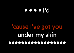 oooord

'cause I've got you

under my skin
OOOOOOOOOOOOOOOOOO